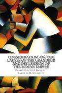 Considerations on the Causes of the Grandeur and Declension of the Roman Empire di Charles Louis De S Baron De Montesquieu edito da Createspace
