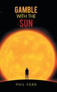 Gamble with the Sun di Phil Ford edito da AuthorHouse