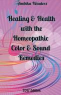 Healing and Health with the Homeopathic Color and Sound Remedies di Ambika Wauters edito da BOOKBABY