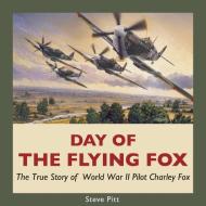 Day of the Flying Fox: The True Story of World War II Pilot Charley Fox di Steve Pitt edito da DUNDURN PR LTD