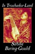 In Troubador-Land by Sabine Baring-Gould, Essays & Travelogues di Sabine Baring-Gould edito da Aegypan