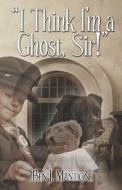 I Think I\'m A Ghost, Sir! di Ben J Mantione edito da America Star Books