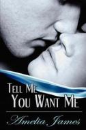 Tell Me You Want Me di Amelia James edito da Evolved Publishing