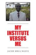 MY INSTITUTE VERSUS ME di JACOB MBUA NGEVE edito da LIGHTNING SOURCE UK LTD