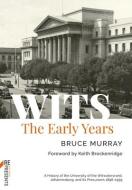 Wits: The Early Years: A History of the University of the Witwatersrand, Johannesburg, and Its Precursors 1896-1939 di Bruce Murray edito da WITS UNIV PR