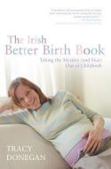 The Irish Better Birth Book: Taking the Mystery and Fear Out of Childbirth di Tracy M. Donegan edito da LIFFEY PR