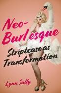 Neo-Burlesque: Striptease as Transformation di Lynn Sally edito da RUTGERS UNIV PR