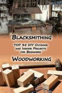 Woodworking and Blacksmithing: Top 35 DIY Outdoor and Indoor Projects for Beginners: (Home Woodworking, Blacksmithing Guide, DIY Projects) di Adam Jackson, Ervin Hartmann edito da Createspace Independent Publishing Platform