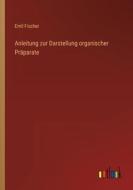 Anleitung zur Darstellung organischer Präparate di Emil Fischer edito da Outlook Verlag