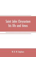 Saint John Chrysostom, his life and times di W. R. W. Stephens edito da Alpha Editions
