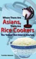 Where There Are Asians, There Are Rice Cookers: How "national" Went Global Via Hong Kong di Yoshiko Nakano edito da HONG KONG UNIV PR
