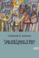 Caps and Capers: A Story of Boarding-School Life di Gabrielle E. Jackson edito da Culturea