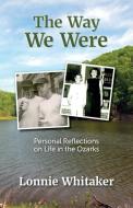 The Way We Were: Personal Reflections on Life in the Ozarks di Lonnie Whitaker edito da LIGHTNING SOURCE INC