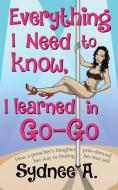 Everything I Need to Know, I Learned in Go-Go: How a Preacher's Daughter Pole-Danced Her Way to Finding Her True Self di Sydnee A edito da LIGHTNING SOURCE INC