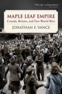 Maple Leaf Empire di Jonathan F. Vance edito da OUP Canada