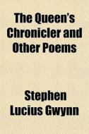 The Queen's Chronicler And Other Poems di Stephen Lucius Gwynn edito da General Books Llc