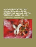 Bi-centennial Of The First Congregational Church, Marblehead, Massachusetts, Wednesday, August 13, 1884 di Old North Church edito da General Books Llc