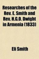 Researches Of The Rev. E. Smith And Rev. H.g.o. Dwight In Armenia (1833) di Eli Smith edito da General Books Llc