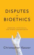 Disputes In Bioethics di Christopher Kaczor edito da University Of Notre Dame Press