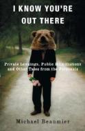 I Know You're Out There: Private Longings, Public Humiliations, and Other Tales from the Personals di Michael Beaumier edito da Three Rivers Press (CA)