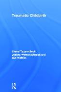 Traumatic Childbirth di Cheryl Tatano Beck, Jeanne Watson Driscoll, Sue Watson edito da Taylor & Francis Ltd