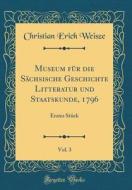 Museum Für Die Sächsische Geschichte Litteratur Und Staatskunde, 1796, Vol. 3: Erstes Stück (Classic Reprint) di Christian Erich Weisze edito da Forgotten Books