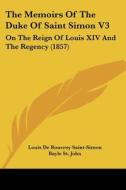 The Memoirs Of The Duke Of Saint Simon V3: On The Reign Of Louis Xiv And The Regency (1857) di Louis De Rouvroy Saint-Simon, Bayle St. John edito da Kessinger Publishing, Llc