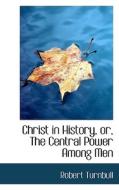 Christ In History, Or, The Central Power Among Men di Robert Turnbull edito da Bibliolife