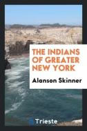 The Indians of Greater New York di Alanson Skinner edito da LIGHTNING SOURCE INC