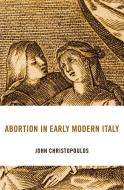 Abortion In Early Modern Italy di JOHN CHRISTOPOULOS edito da Harvard University Press