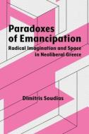 Paradoxes of Emancipation: Radical Imagination and Space in Neoliberal Greece di Dimitris Soudias edito da SYRACUSE UNIV PR