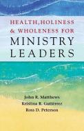 Health, Holiness, and Wholeness for Ministry Leaders di John R. Matthews, Kristina R. Gutierrez, Ross D. Peterson edito da JUDSON PR