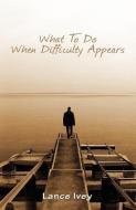 What to Do When Difficulty Appears di Lance Ivey edito da CHAD GONZALES MINISTRIES