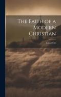 The Faith of a Modern Christian di James Orr edito da LEGARE STREET PR