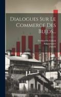 Dialogues Sur Le Commerce Des Bleds... di Ferdinando Galiani, Zanobi (Chevalier ). edito da LEGARE STREET PR