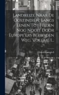 Landreize Naar De Oostindiën, Langs Eenen Tot Heden Nog Nooit Door Europe'ers Bereisden Weg, Volume 1... di Donald Campbell edito da LEGARE STREET PR