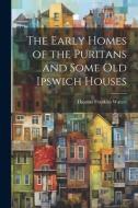 The Early Homes of the Puritans and Some Old Ipswich Houses di Thomas Franklin Waters edito da LEGARE STREET PR