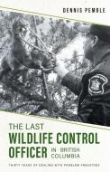 The Last Wildlife Control Officer in British Columbia di Dennis Pemble, Karen Pemble edito da FriesenPress