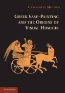Greek Vase-Painting and the Origins of Visual Humour di Alexandre G. Mitchell edito da Cambridge University Press