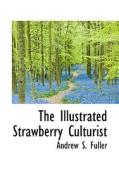 The Illustrated Strawberry Culturist di Andrew S Fuller edito da Bibliolife