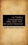 Le Th Tre Contemporain, 1866-1870. Pr F. De Lucien Descaves di Juless Barbey D'Aurevilly edito da Bibliolife