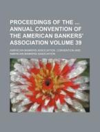Proceedings of the Annual Convention of the American Bankers' Association Volume 39 di American Bankers Convention edito da Rarebooksclub.com