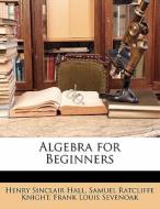 Algebra For Beginners di Henry Sinclair Hall, Samuel Ratcliffe Knight, Frank Louis Sevenoak edito da Lightning Source Uk Ltd