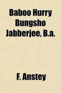 Baboo Hurry Bungsho Jabberjee, B.a. di F. Anstey edito da General Books Llc