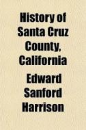 History of Santa Cruz County, California di Edward Sanford Harrison edito da Rarebooksclub.com