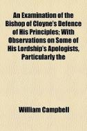An Examination Of The Bishop Of Cloyne's di William Campbell edito da General Books