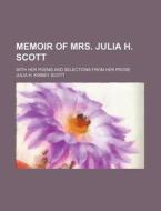 Memoir Of Mrs. Julia H. Scott; With Her di Julia H. Kinney Scott edito da Rarebooksclub.com