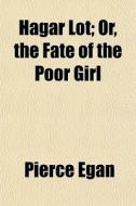 Hagar Lot; Or, The Fate Of The Poor Girl di Pierce Egan edito da General Books