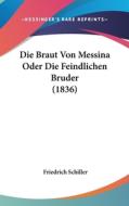 Die Braut Von Messina Oder Die Feindlichen Bruder (1836) di Friedrich Schiller edito da Kessinger Publishing