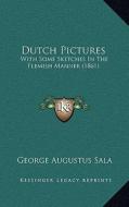 Dutch Pictures: With Some Sketches in the Flemish Manner (1861) di George Augustus Sala edito da Kessinger Publishing